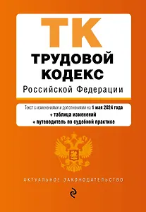 Трудовой кодекс РФ. В ред. на 01.05.24 с табл. изм. и указ. суд. практ. / ТК РФ
