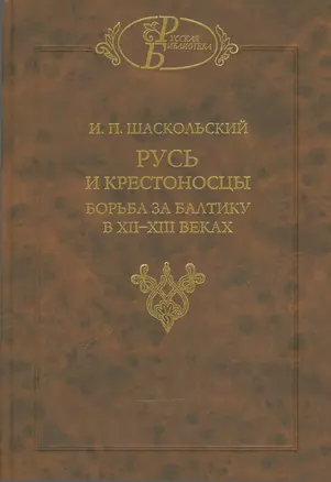 Русь и крестоносцы Борьба за Балтику в 12-13 вв. (РусБибл) Шаскольский — 2540567 — 1