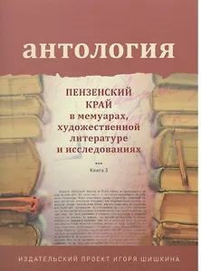 Антология. Пензенский край в мемуарах, художественной литературе и исследованиях. Книга 3
