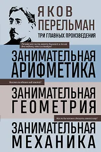 Яков Перельман. Занимательная арифметика. Занимательная геометрия. Занимательная механика.
