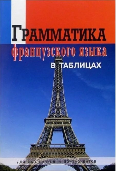 

Грамматика французского языка в таблицах. Для школьников и абитуриентов.
