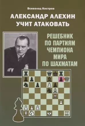 Александр Алехин учит атаковать. Решебник по партиям чемпиона мира по шахматам — 2909202 — 1