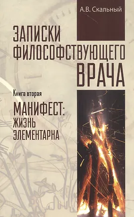 Книга Записки философствующего врача. Книга вторая. Манифест: жизнь элементарна (Анатолий Скальный)