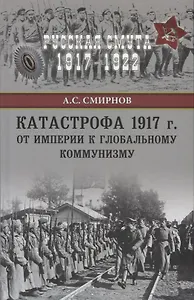 Катастрофа 1917 г. От империи к глобальному коммунизму