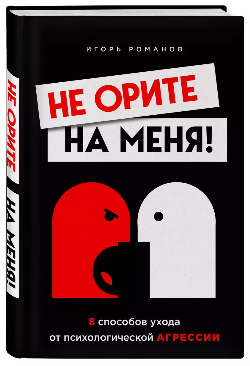 Не орите на меня! 8 способов ухода от психологической агрессии (Игорь  Романов) - купить книгу с доставкой в интернет-магазине «Читай-город».  ISBN: ...