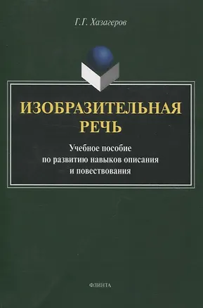 Книга Изобразительная речь Учебное пособие по развитию навыков описания и повествования (Георгий Хазагеров)