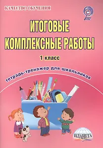 Итоговые комплексные работы. 1 класс. Тетрадь-тренажер для школьников