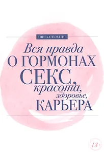 Вся правда о гормонах.Секс,красота,здоровье,карьера