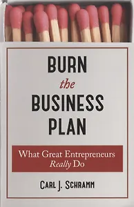 Burn The Business Plan. What Great Entrepreneurs Really Do