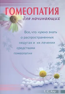 Гомеопатия для начинающих. Все, что нужно знать о распространенных недугах и их лечении  средствами