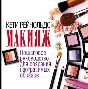 Книга Макияж. Пошаговое руководство для создания неотразимых образов (Кати Рейнольдс)