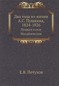 Два года из жизни А.С. Пушкина, 1824-1826. Пушкин в селе Михайловском