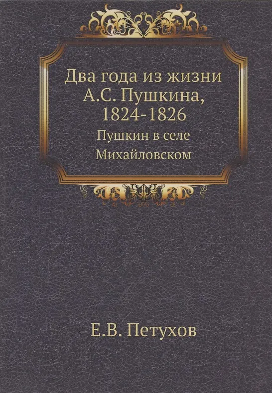 Книга Два года из жизни А.С. Пушкина, 1824-1826. Пушкин в селе Михайловском (Петухов) — 1