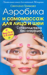 Аэробика и самомассаж для лица и шеи. Суперподтяжка без операций. Минус 10 лет за 10 недель