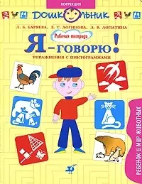 Я - говорю Ребенок и мир животных Упражнения с пиктограммами Рабочая тетрадь для занятий с детьми (мягк)(Дошкольник Коррекция). Баряева Л. (Школьник) — 2144635 — 1