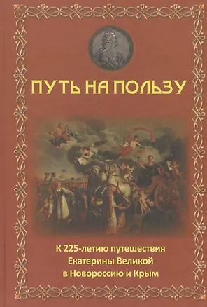 Книга Путь на пользу: к 225-летию путешествия Екатерины Великой в Новороссию и Крым. ()