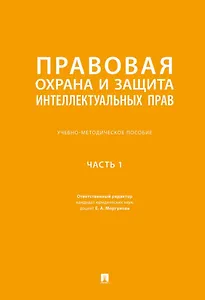 Правовая охрана и защита интеллектуальных прав. Учебно-методическое пособие. В 2-х частях. Часть 1
