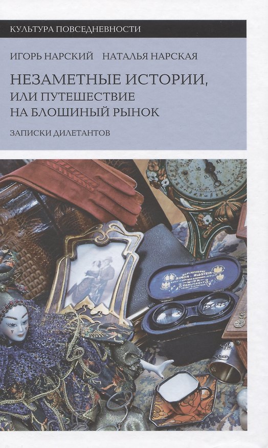 Книга Незаметные истории, или Путешествие на блошиный рынок (Записки дилетантов) (Игорь Нарский) — 1