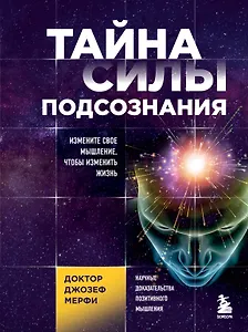 Тайна силы подсознания. Измените свое мышление, чтобы изменить жизнь