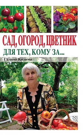 Книга Сад, огород, цветник для тех, кому за… (Галина Кизима)