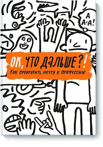 Книга ОК, что дальше?! Как превратить мечту в профессию (Елена Тимохина, Н. Антонова, Т. Жаббаров) — 1