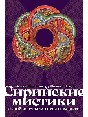 Книга Сирийские мистики о любви, страхе, гневе и радости (Филипп Дзядко, Максим Калинин)