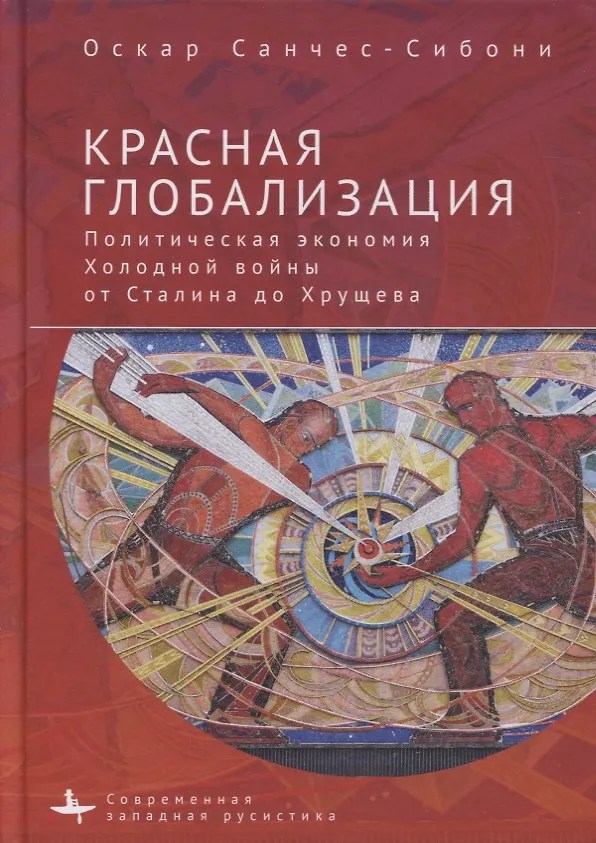 Книга Красная глобализация. Политическая экономика холодной войны от Сталина до Хрущева (Оскар Санчес-Сибони) — 1