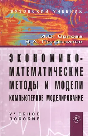 Книга Экономико-математические методы и модели: компьютерное моделирование: Учебное пособие - 3-e изд. перераб. и доп. (Гриф) (И.В. Орлова)