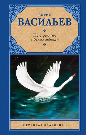 Книга Не стреляйте в белых лебедей: сборник (Борис Васильев)