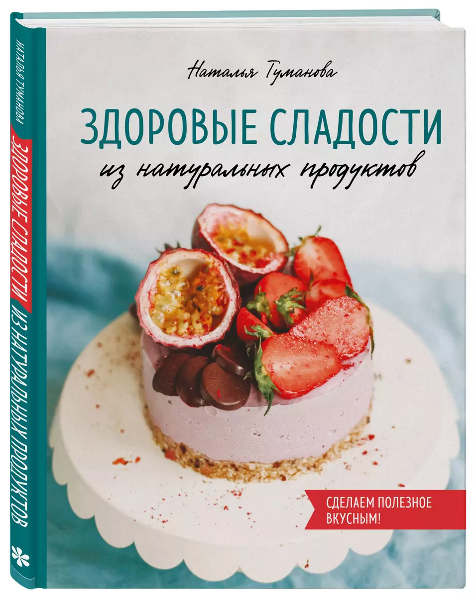 Здоровые сладости из натуральных продуктов (Наталья Туманова) - купить  книгу с доставкой в интернет-магазине «Читай-город». ISBN: 978-5-04-103755-0