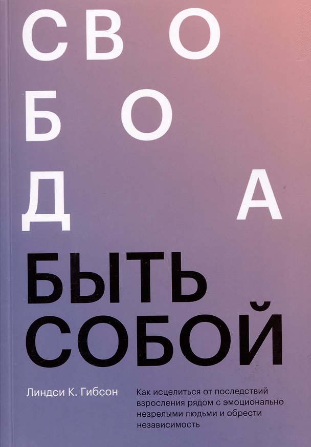 Книга Свобода быть собой. Как исцелиться от последствий взросления рядом с эмоционально незрелыми людьми и обрести независимость (Линдси К. Гибсон) — 1