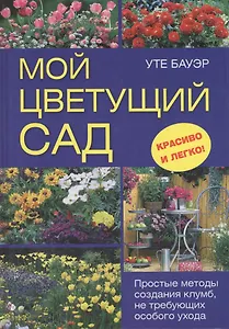Мой цветущий сад. Простые методы создания клумб, не требующих особого ухода