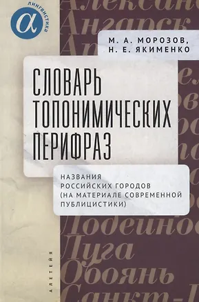 Книга Словарь топонимических перифраз: названия российских городов (на материале современной публицистики) (Максим Морозов, Надежда Якименко)