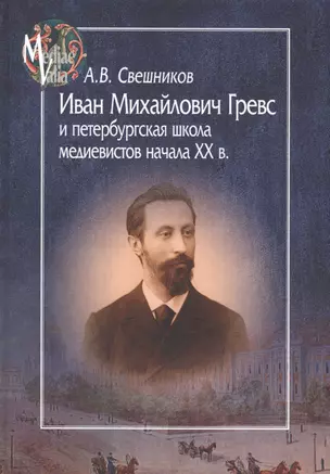 Иван Михайлович Гревс и петербургская школа медиевистов начала ХХ в. — 2566941 — 1