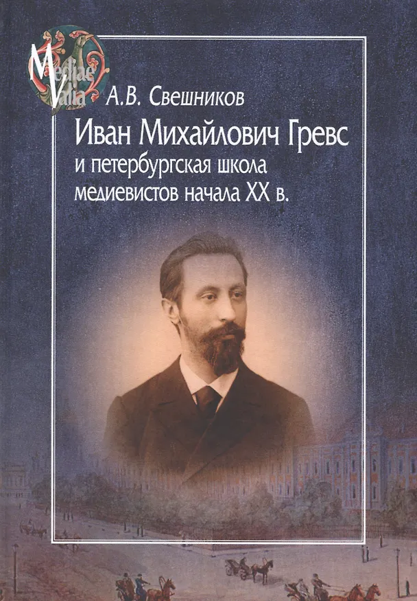Книга Иван Михайлович Гревс и петербургская школа медиевистов начала ХХ в. (Антон Свешников) — 1