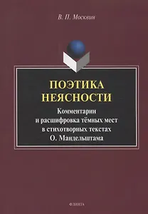 Поэтика неясности. Комментарии и расшифровка тёмных мест в стихотворных текстах О. Мандельштама : монография