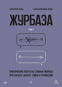 Журбаза. Практические ответы на сложные вопросы про карьеру, деньги, семью и отношения. Том 1