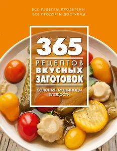 365 рецептов вкусных заготовок: Дом. Досуг. Кулинария