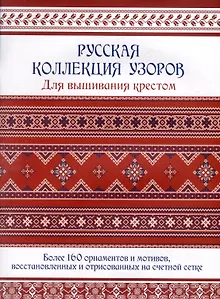Русская коллекция узоров для вышивания крестом: Более 160 орнаментов и мотивов, восстановленных и отрисованных на счетной сетке
