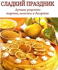 Сладкий праздник. Лучшие рецепты тортов, выпечки и десертов (Мир книги)