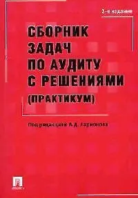 Сборник задач по аудиту с решениями (практикум): Учебное пособие: 2-е изд.,пер. и доп.
