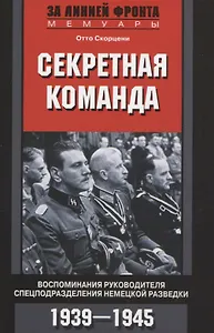 Секретная команда. Воспоминания руководителя спецподразделения немецкой разведки. 1939—1945