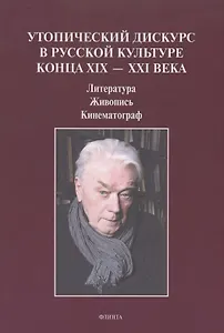 Утопический дискурс в русской культуре конца ХIХ – ХХI века: литература, живопись, кинематограф : монография