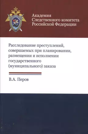 Расследование преступлений соверш. при планир. размещ. и испол. гос. муниц. заказа (м) Перов — 2554467 — 1