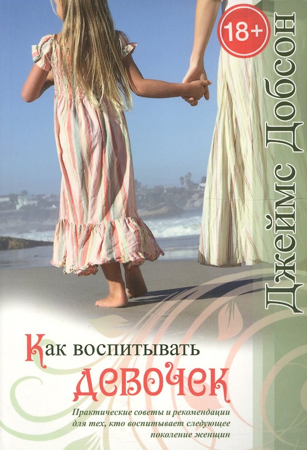 Книга Как воспитывать девочек. Практические советы и рекомендации для тех, кто воспитывает следующее поколение женщин (18+) (2 издание) () — 1