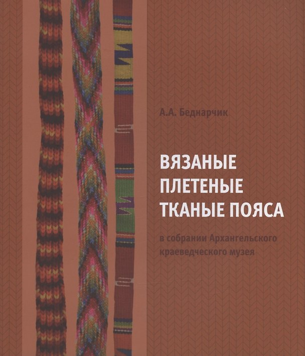 Книга Вязаные плетеные тканые пояса в собрании Архангельского краевед. музея Каталог (м) Беднарчик (Анна Беднарчик) — 1