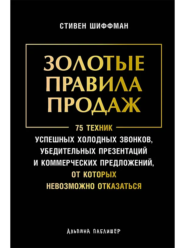 Книга Золотые правила продаж: 75 техник успешных холодных звонков, убедительных презентаций и коммерческих предложений, от которых невозможно отказаться (Стивен Шиффман) — 1