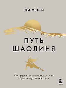 Путь Шаолиня. Как древние знания помогают нам обрести внутреннюю силу