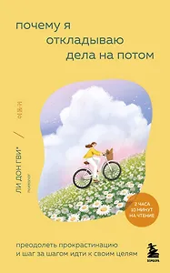 Почему я откладываю дела на потом. Преодолеть прокрастинацию и шаг за шагом идти к своим целям