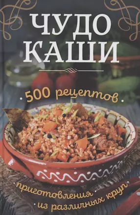 Чудо-каши. 500  рецептов приготовления из различных круп — 2853822 — 1